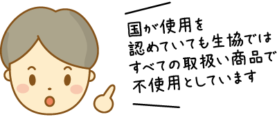国が使用を認めていても生協ではすべての取扱い商品で不使用としています
