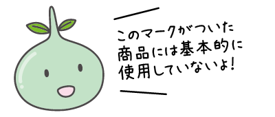 このマークがついた商品には基本的に使用していないよ！