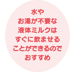 水やお湯が不要な液体ミルクはすぐに飲ませることができるのでおすすめ